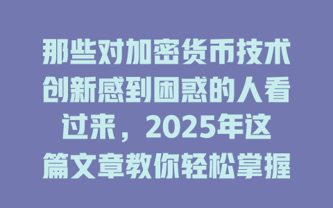 那些对加密货币技术创新感到困惑的人看过来，2025年这篇文章教你轻松掌握！ 一