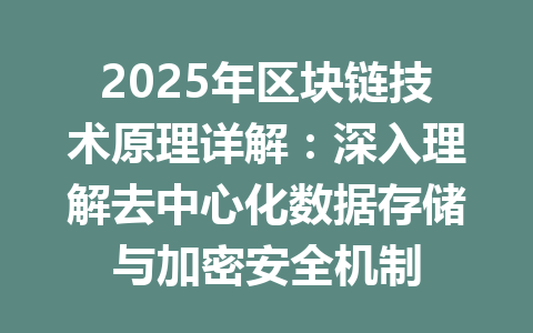 2025年区块链技术原理详解：深入理解去中心化数据存储与加密安全机制 一
