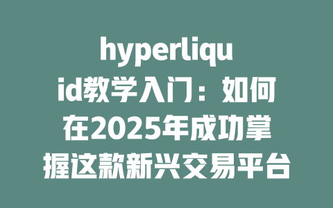 hyperliquid教学入门:如何在2025年成功掌握这款新兴交易平台? 一