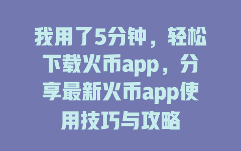 我用了5分钟,轻松下载火币app,分享最新火币app使用技巧与攻略 一