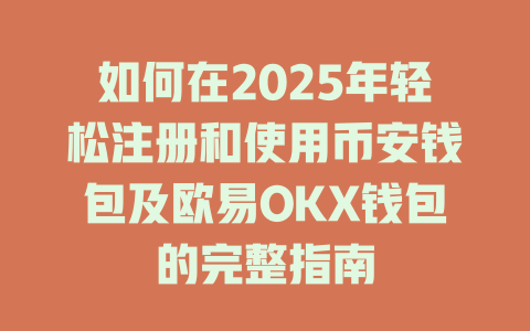 如何在2025年轻松注册和使用币安钱包及欧易OKX钱包的完整指南 一