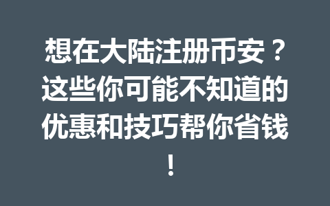 想在大陆注册币安？这些你可能不知道的优惠和技巧帮你省钱！ 一