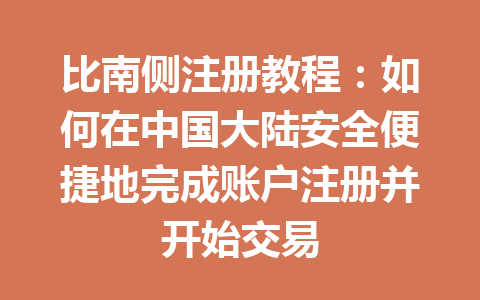 比南侧注册教程:如何在中国大陆安全便捷地完成账户注册并开始交易 一