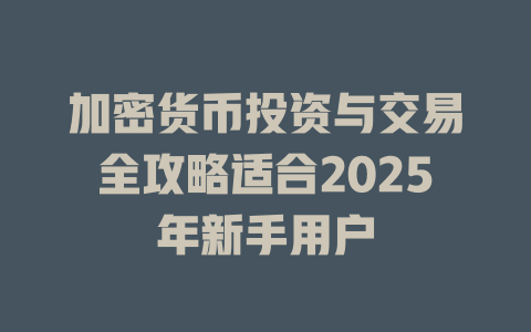 加密货币投资与交易全攻略适合2025年新手用户 一
