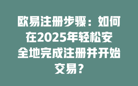 欧易注册步骤:如何在2025年轻松安全地完成注册并开始交易? 一
