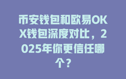 币安钱包和欧易OKX钱包深度对比，2025年你更信任哪个？ 一