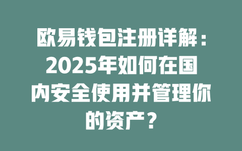 欧易钱包注册详解：2025年如何在国内安全使用并管理你的资产？ 一
