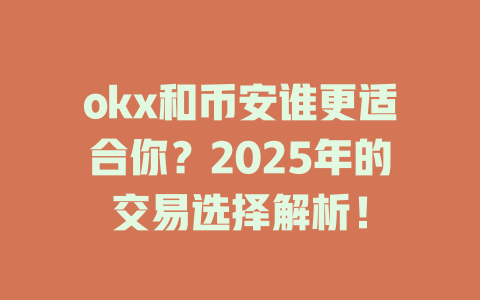 okx和币安谁更适合你？2025年的交易选择解析！ 一