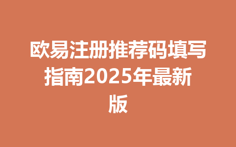 欧易注册推荐码填写指南2025年最新版 一