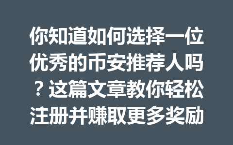 你知道如何选择一位优秀的币安推荐人吗？这篇文章教你轻松注册并赚取更多奖励！ 一