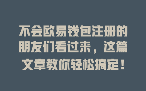 不会欧易钱包注册的朋友们看过来，这篇文章教你轻松搞定！ 一