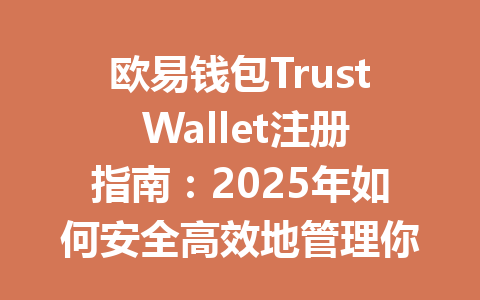 欧易钱包Trust Wallet注册指南：2025年如何安全高效地管理你的数字资产 一