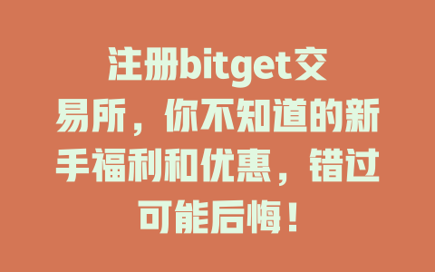 注册bitget交易所，你不知道的新手福利和优惠，错过可能后悔！ 一