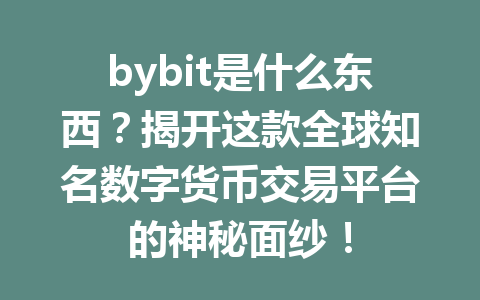 bybit是什么东西?揭开这款全球知名数字货币交易平台的神秘面纱! 一