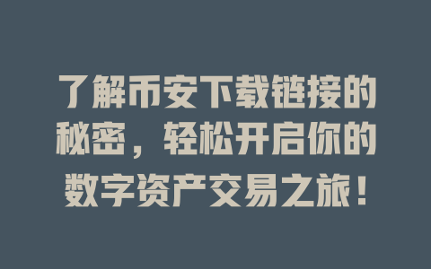 了解币安下载链接的秘密，轻松开启你的数字资产交易之旅！ 一