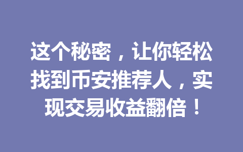 这个秘密,让你轻松找到币安推荐人,实现交易收益翻倍! 一