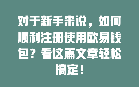 对于新手来说,如何顺利注册使用欧易钱包?看这篇文章轻松搞定! 一