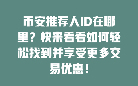 币安推荐人ID在哪里?快来看看如何轻松找到并享受更多交易优惠! 一
