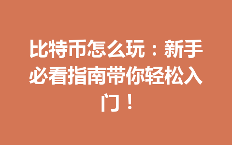 比特币怎么玩：新手必看指南带你轻松入门！ 一