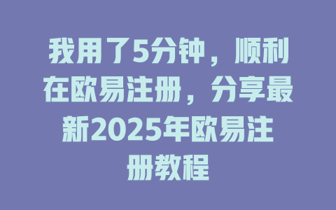 我用了5分钟，顺利在欧易注册，分享最新2025年欧易注册教程 一