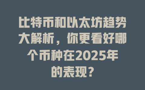比特币和以太坊趋势大解析,你更看好哪个币种在2025年的表现? 一