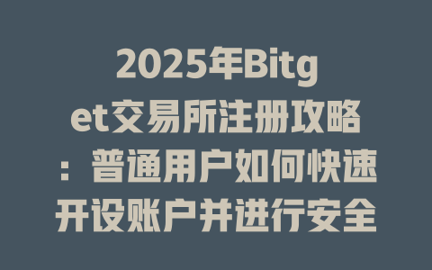 2025年Bitget交易所注册攻略:普通用户如何快速开设账户并进行安全交易 一