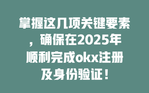 掌握这几项关键要素，确保在2025年顺利完成okx注册及身份验证！ 一