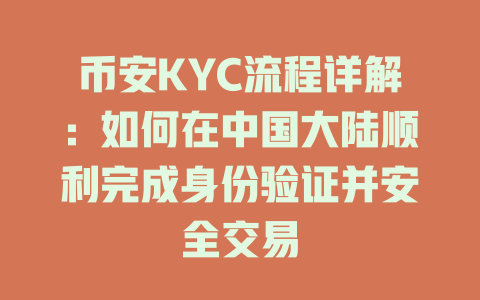 币安KYC流程详解：如何在中国大陆顺利完成身份验证并安全交易 一