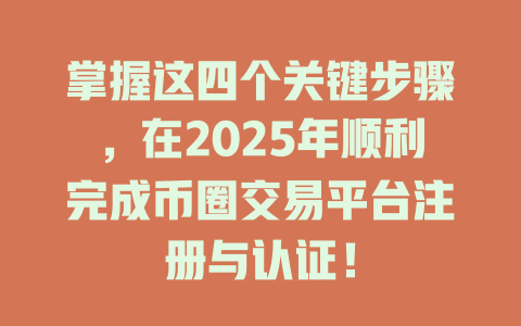 掌握这四个关键步骤,在2025年顺利完成币圈交易平台注册与认证! 一