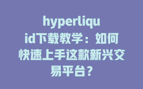 hyperliquid下载教学：如何快速上手这款新兴交易平台？ 一