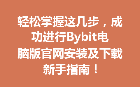 轻松掌握这几步，成功进行Bybit电脑版官网安装及下载新手指南！ 一