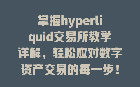 掌握hyperliquid交易所教学详解，轻松应对数字资产交易的每一步！ 一