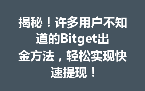 揭秘！许多用户不知道的Bitget出金方法，轻松实现快速提现！ 一