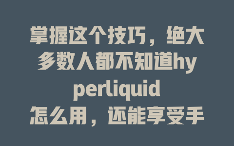 掌握这个技巧,绝大多数人都不知道hyperliquid怎么用,还能享受手续费优惠! 一