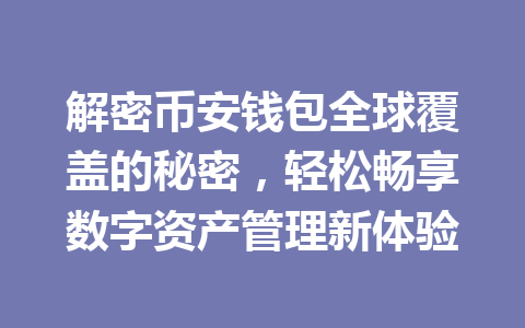 解密币安钱包全球覆盖的秘密，轻松畅享数字资产管理新体验 一