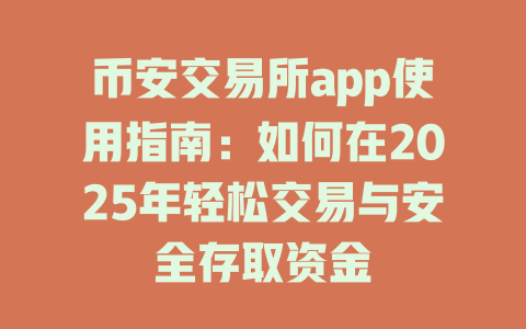币安交易所app使用指南:如何在2025年轻松交易与安全存取资金 一