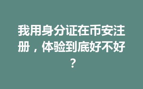我用身分证在币安注册，体验到底好不好？ 一