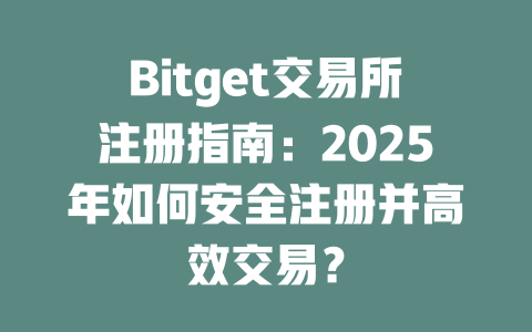Bitget交易所注册指南:2025年如何安全注册并高效交易? 一