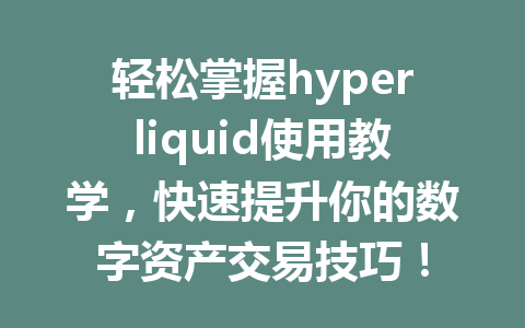 轻松掌握hyperliquid使用教学,快速提升你的数字资产交易技巧! 一