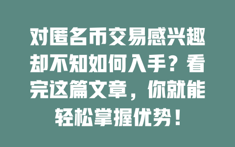 对匿名币交易感兴趣却不知如何入手？看完这篇文章，你就能轻松掌握优势！ 一
