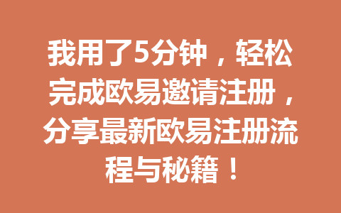 我用了5分钟，轻松完成欧易邀请注册，分享最新欧易注册流程与秘籍！ 一