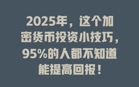 2025年，这个加密货币投资小技巧，95%的人都不知道能提高回报！ 一
