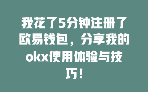 我花了5分钟注册了欧易钱包，分享我的okx使用体验与技巧！ 一