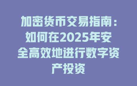 加密货币交易指南:如何在2025年安全高效地进行数字资产投资 一
