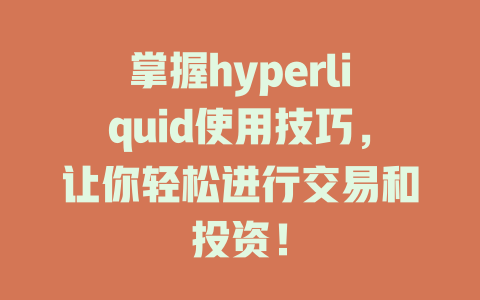 掌握hyperliquid使用技巧,让你轻松进行交易和投资! 一