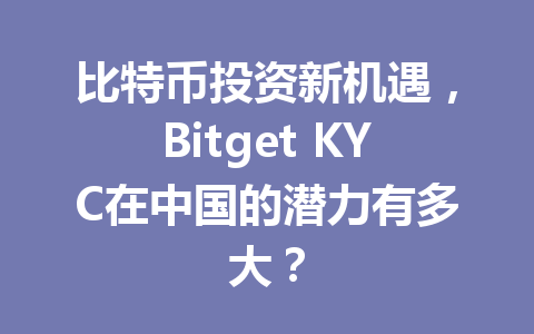比特币投资新机遇，Bitget KYC在中国的潜力有多大？ 一