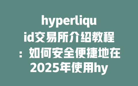 hyperliquid交易所介绍教程：如何安全便捷地在2025年使用hyperliquid进行交易？ 一