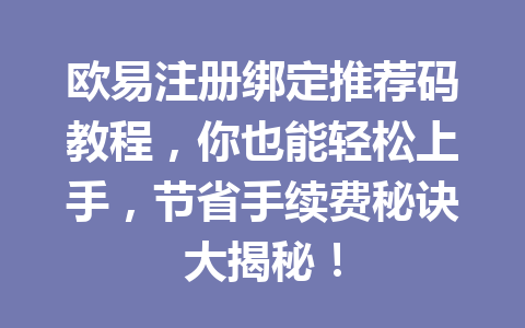 欧易注册绑定推荐码教程，你也能轻松上手，节省手续费秘诀大揭秘！ 一