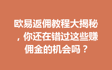 欧易返佣教程大揭秘，你还在错过这些赚佣金的机会吗？ 一