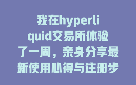 我在hyperliquid交易所体验了一周,亲身分享最新使用心得与注册步骤! 一